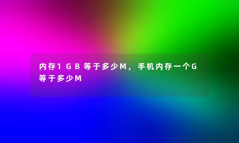 内存1GB等于多少M,手机内存一个G等于多少M