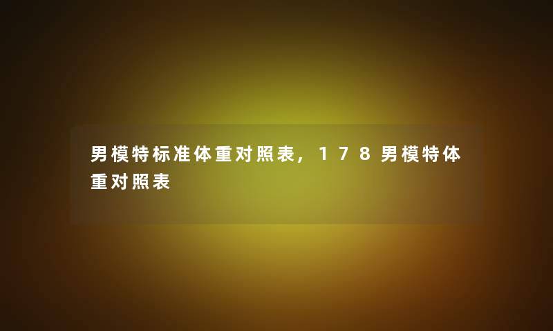 男模特标准体重对照表,178男模特体重对照表 男模特标准体重对照表,178男模特体重对照表