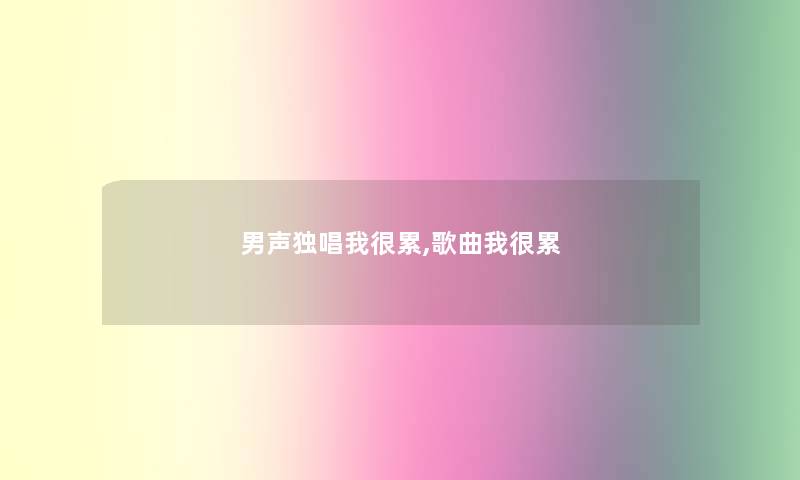 男声独唱我很累,歌曲我很累