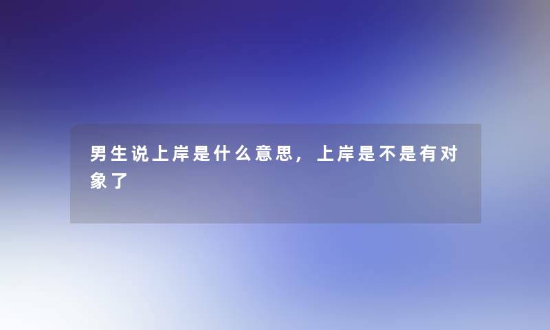 男生说上岸是什么意思,上岸是不是有对象了
