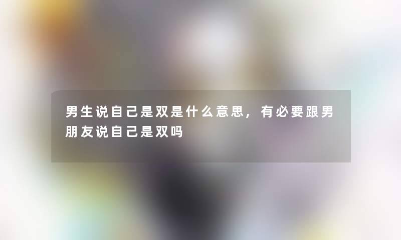 男生说自己是双是什么意思,有必要跟男朋友说自己是双吗