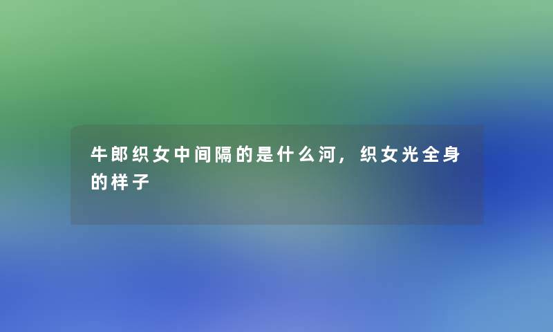 牛郎织女中间隔的是什么河,织女光全身的样子
