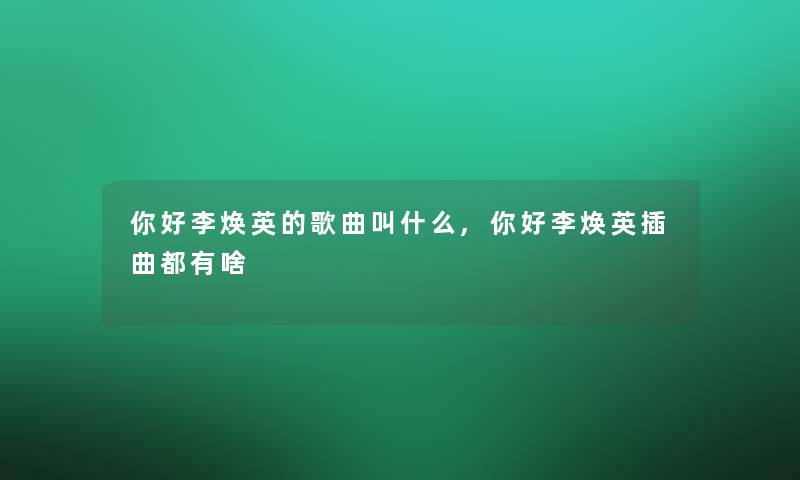 你好李焕英的歌曲叫什么,你好李焕英插曲都有啥