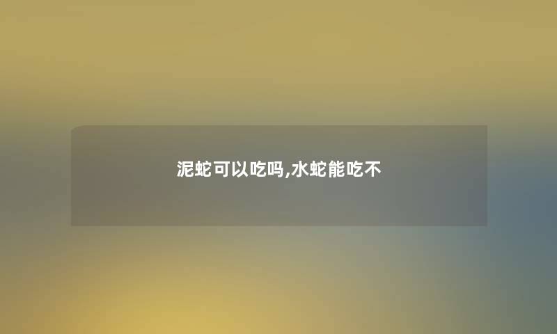 泥蛇可以吃吗,水蛇能吃不