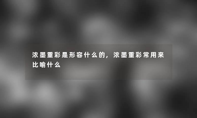浓墨重彩是形容什么的,浓墨重彩常用来比喻什么