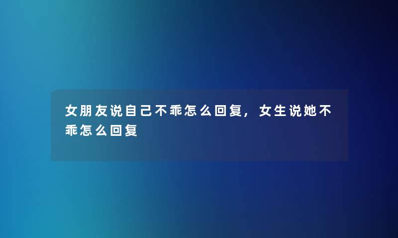 女朋友说自己不乖怎么回复,女生说她不乖怎么回复
