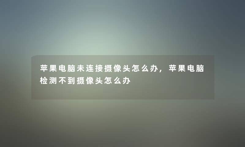 苹果电脑未连接摄像头怎么办,苹果电脑检测不到摄像头怎么办 苹果电脑未连接摄像头怎么办,苹果电脑检测不到摄像头怎么办