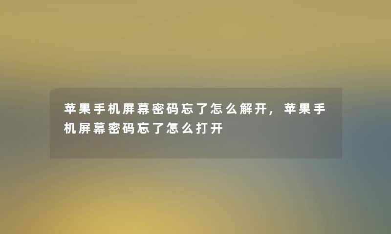 苹果手机屏幕密码忘了怎么解开,苹果手机屏幕密码忘了怎么打开 苹果手机屏幕密码忘了怎么解开,苹果手机屏幕密码忘了怎么打开