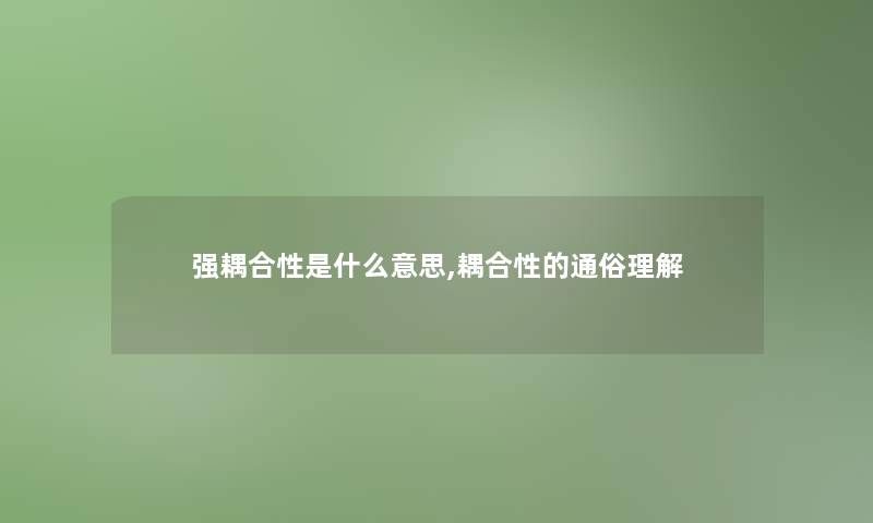 强耦合性是什么意思,耦合性的通俗理解 强耦合性是什么意思,耦合性的通俗理解