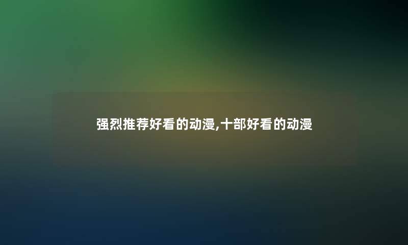 强烈推荐好看的动漫,十部好看的动漫 强烈推荐好看的动漫,十部好看的动漫