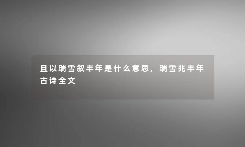 且以瑞雪叙丰年是什么意思,瑞雪兆丰年古诗我的