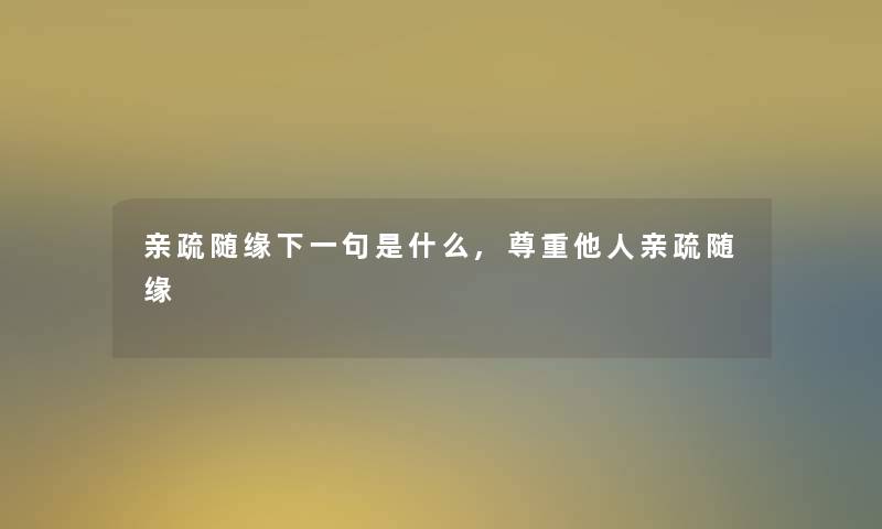 亲疏随缘下一句是什么,尊重他人亲疏随缘 亲疏随缘下一句是什么,尊重他人亲疏随缘