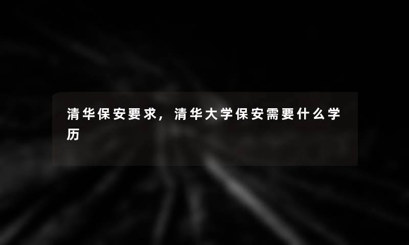 清华保安要求,清华大学保安需要什么学历 清华保安要求,清华大学保安需要什么学历
