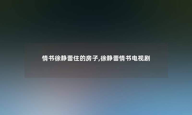 情书徐静蕾住的房子,徐静蕾情书电视剧 情书徐静蕾住的房子,徐静蕾情书电视剧