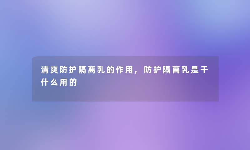清爽防护隔离乳的作用,防护隔离乳是干什么用的 清爽防护隔离乳的作用,防护隔离乳是干什么用的