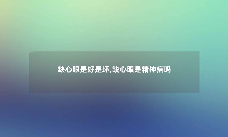 缺心眼是好是坏,缺心眼是精神病吗 缺心眼是好是坏,缺心眼是精神病吗