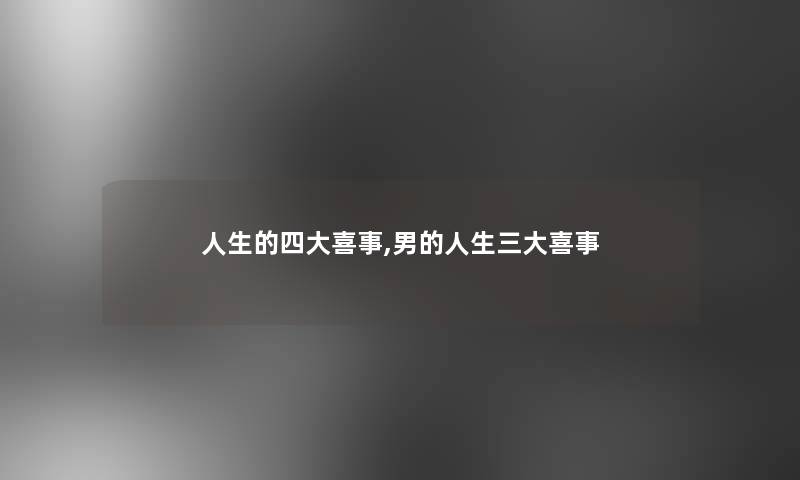 人生的四大喜事,男的人生三大喜事