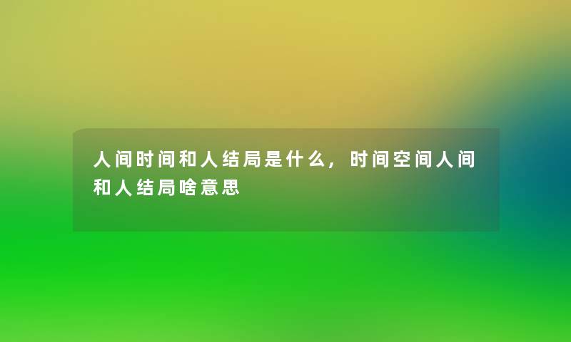 人间时间和人结局是什么,时间空间人间和人结局啥意思