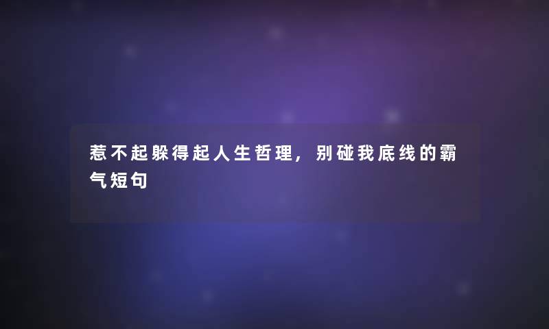 惹不起躲得起人生哲理,别碰我底线的霸气短句 惹不起躲得起人生哲理,别碰我底线的霸气短句