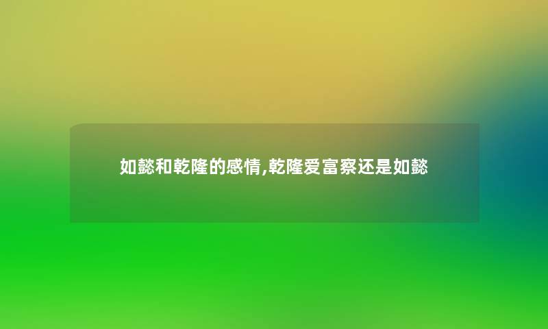 如懿和乾隆的感情,乾隆爱富察还是如懿 如懿和乾隆的感情,乾隆爱富察还是如懿