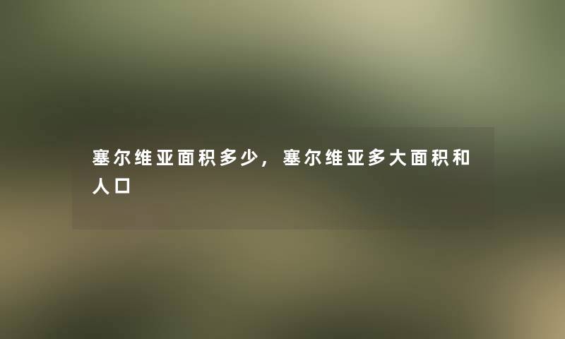 塞尔维亚面积多少,塞尔维亚多大面积和人口
