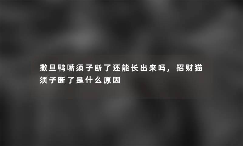 撒旦鸭嘴须子断了还能长出来吗,招财猫须子断了是什么原因
