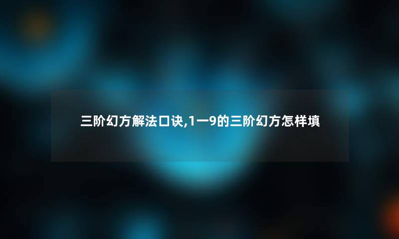 三阶幻方解法口诀,1一9的三阶幻方怎样填 三阶幻方解法口诀,1一9的三阶幻方怎样填