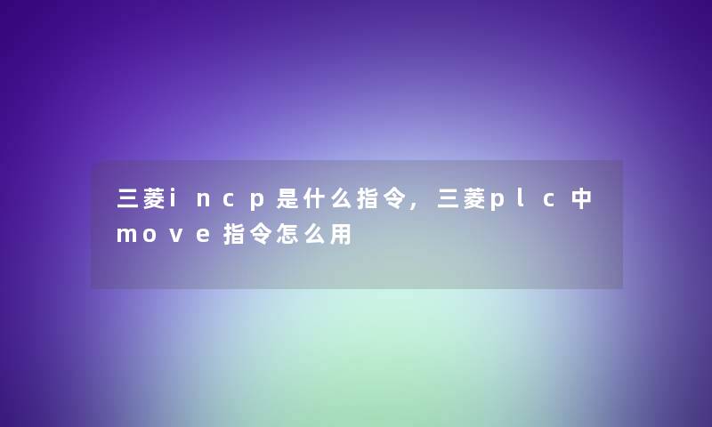 三菱incp是什么指令,三菱plc中move指令怎么用 三菱incp是什么指令,三菱plc中move指令怎么用