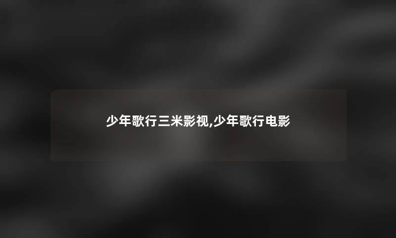 少年歌行三米影视,少年歌行电影