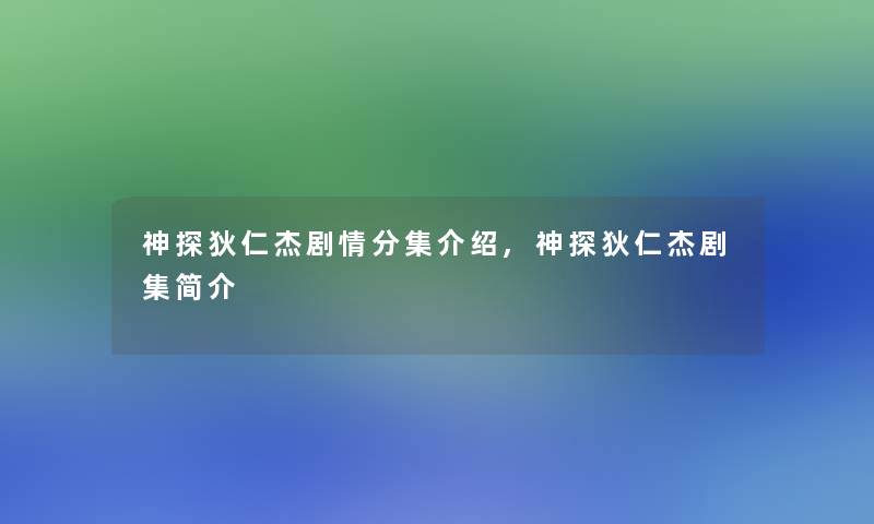 神探狄仁杰剧情分集介绍,神探狄仁杰剧集简介 神探狄仁杰剧情分集介绍,神探狄仁杰剧集简介