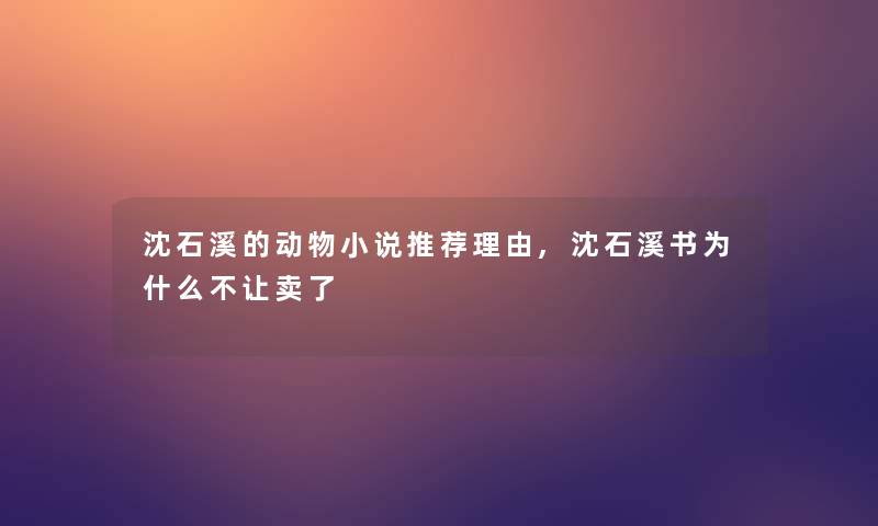 沈石溪的动物小说推荐理由,沈石溪书为什么不让卖了