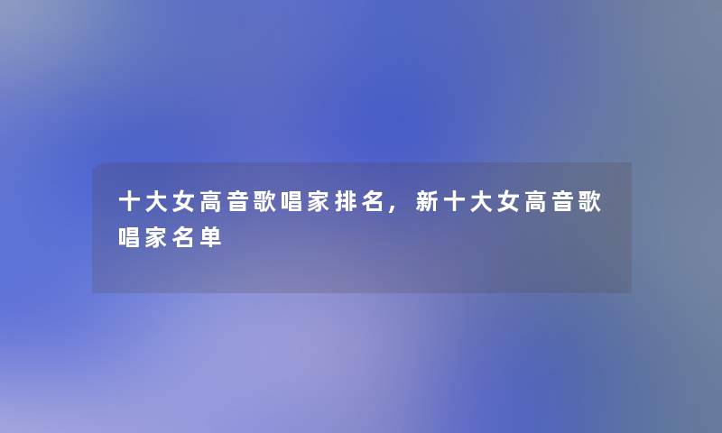 一些女高音歌唱家推荐,新一些女高音歌唱家名单 一些女高音歌唱家推荐,新一些女高音歌唱家名单