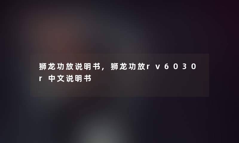 狮龙功放说明书,狮龙功放rv6030r中文说明书 狮龙功放说明书,狮龙功放rv6030r中文说明书