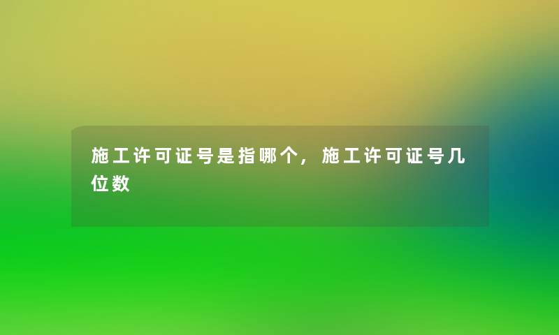 施工许可证号是指哪个,施工许可证号几位数