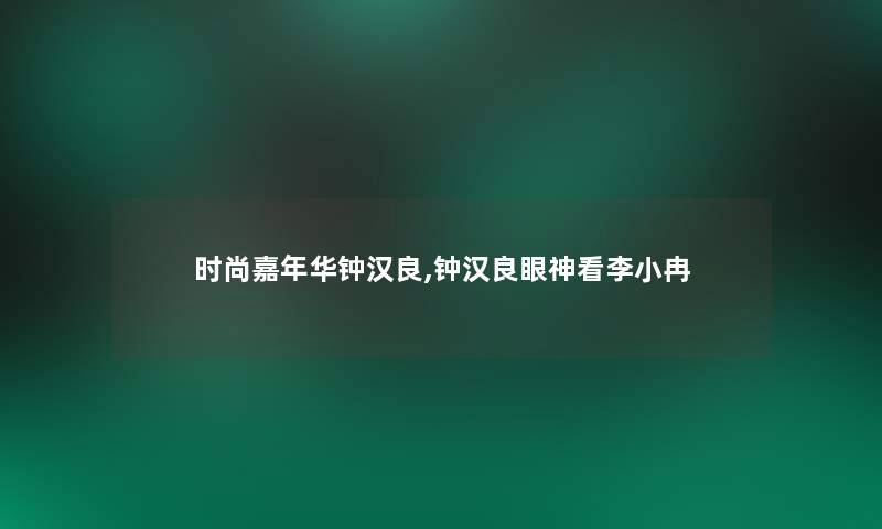 时尚嘉年华钟汉良,钟汉良眼神看李小冉
