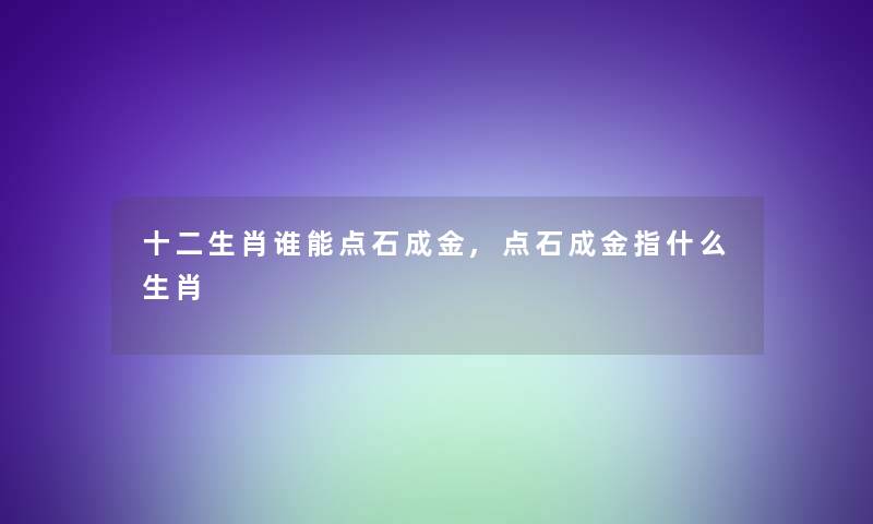 十二生肖谁能点石成金,点石成金指什么生肖