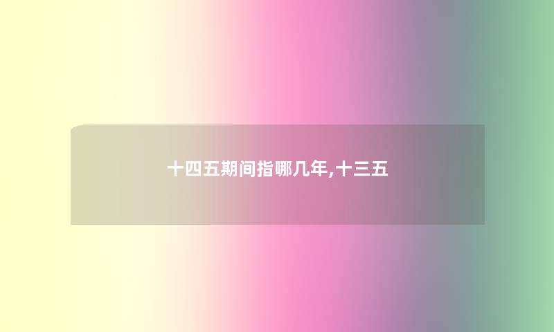 十四五期间指哪几年,十三五