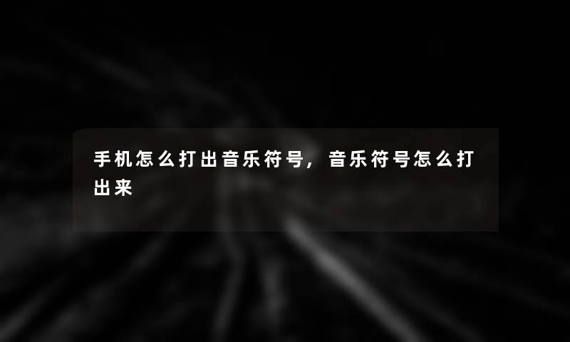 手机怎么打出音乐符号,音乐符号怎么打出来 手机怎么打出音乐符号,音乐符号怎么打出来