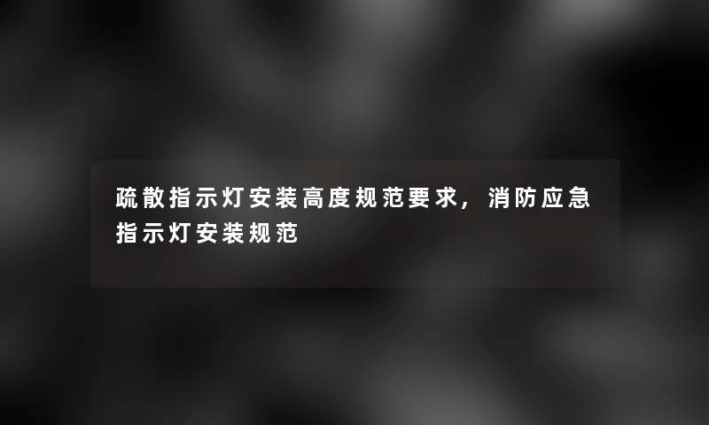 疏散指示灯安装高度规范要求,消防应急指示灯安装规范 疏散指示灯安装高度规范要求,消防应急指示灯安装规范
