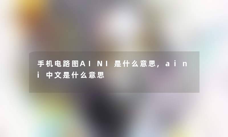 手机电路图AINI是什么意思,aini中文是什么意思 手机电路图AINI是什么意思,aini中文是什么意思
