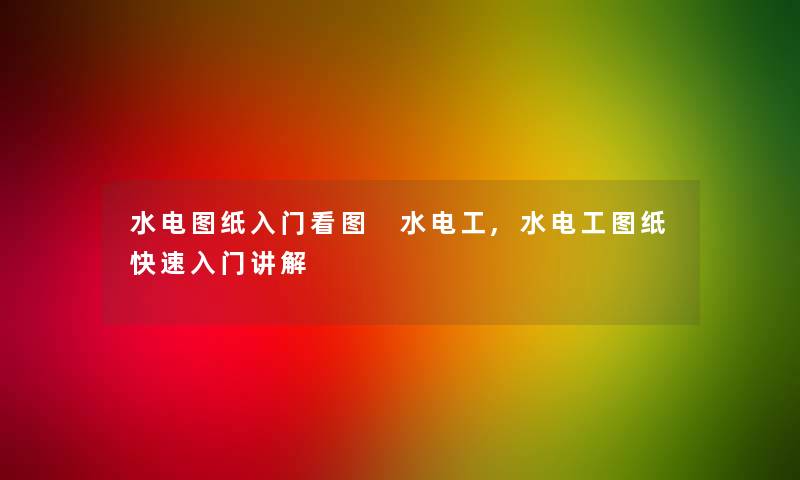 水电图纸入门看图 水电工,水电工图纸快速入门讲解