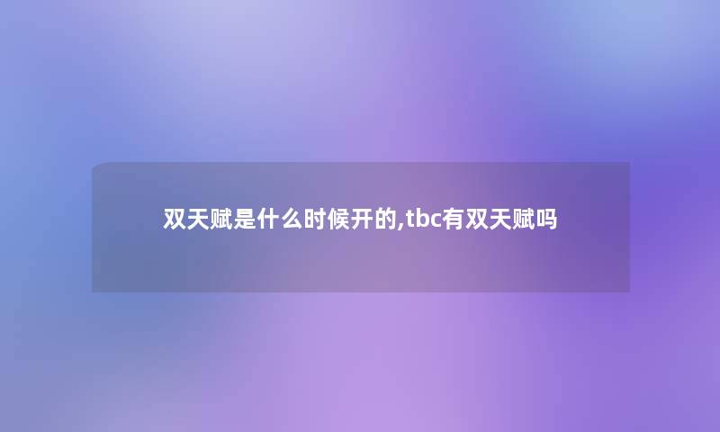 双天赋是什么时候开的,tbc有双天赋吗 双天赋是什么时候开的,tbc有双天赋吗