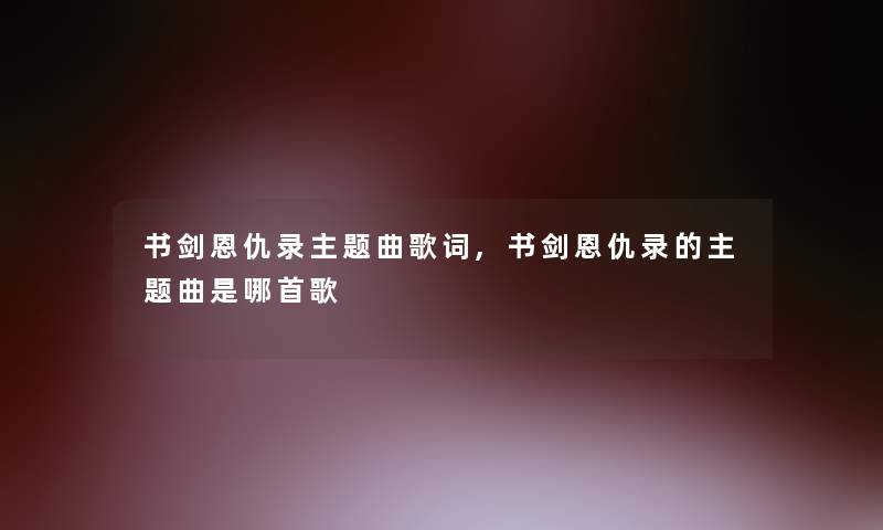书剑恩仇录主题曲歌词,书剑恩仇录的主题曲是哪首歌