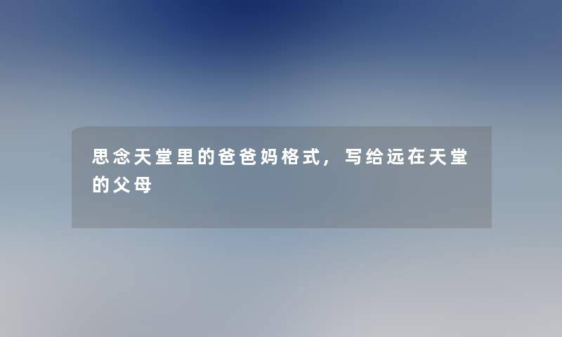 思念天堂里的爸爸妈格式,写给远在天堂的父母