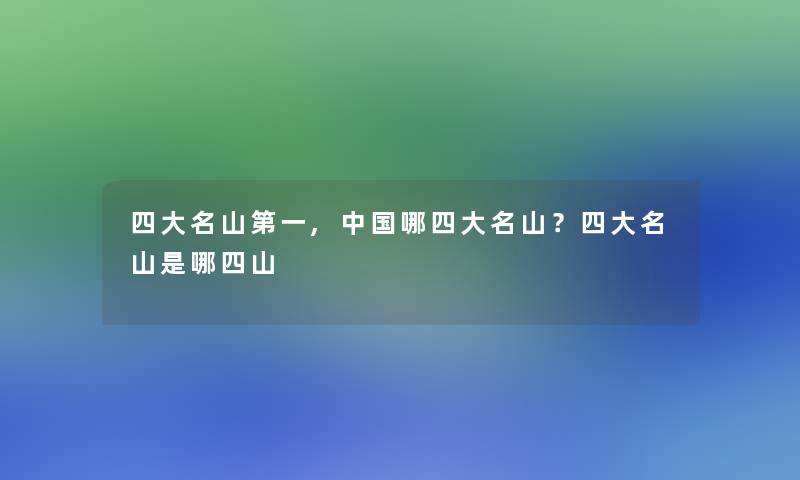 四大名山第一,中国哪四大名山?四大名山是哪四山 四大名山第一,中国哪四大名山?四大名山是哪四山