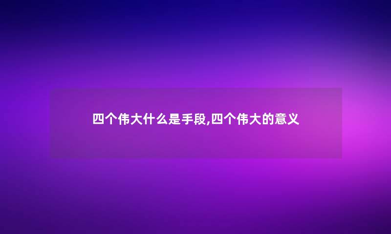 四个伟大什么是手段,四个伟大的意义