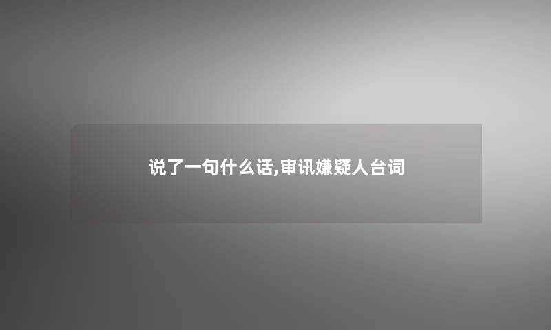 说了一句什么话,审讯嫌疑人台词