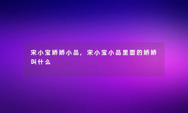 宋小宝娇娇小品,宋小宝小品里面的娇娇叫什么 宋小宝娇娇小品,宋小宝小品里面的娇娇叫什么