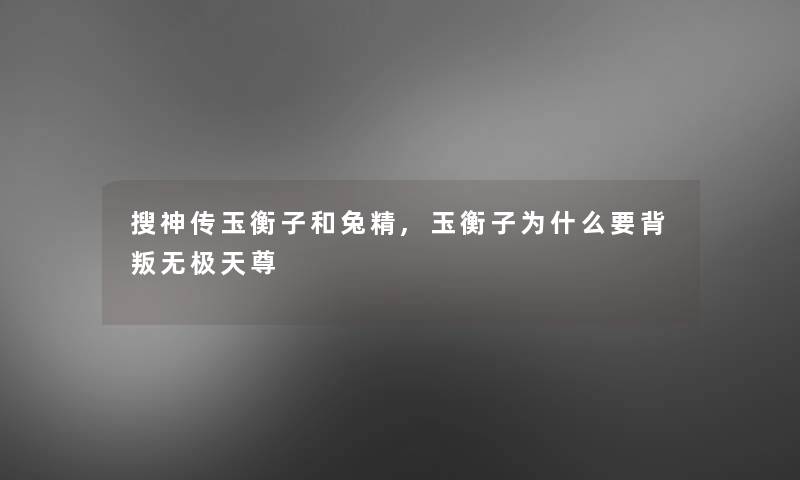 搜神传玉衡子和兔精,玉衡子为什么要背叛无极天尊