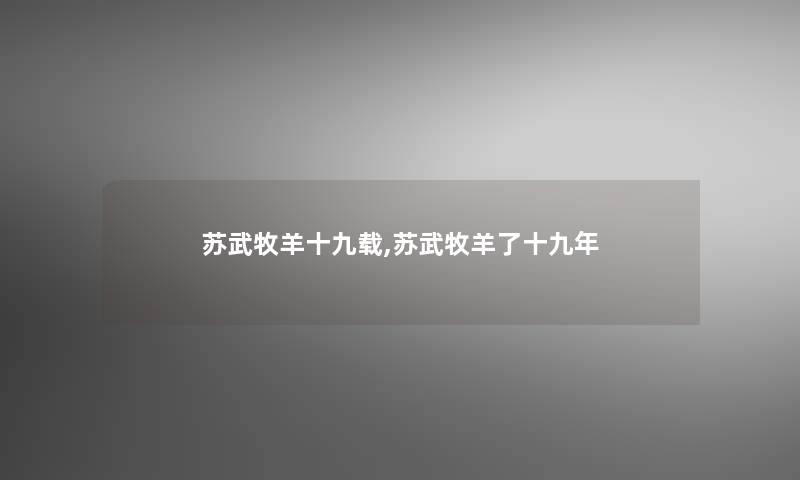 苏武牧羊十九载,苏武牧羊了十九年 苏武牧羊十九载,苏武牧羊了十九年